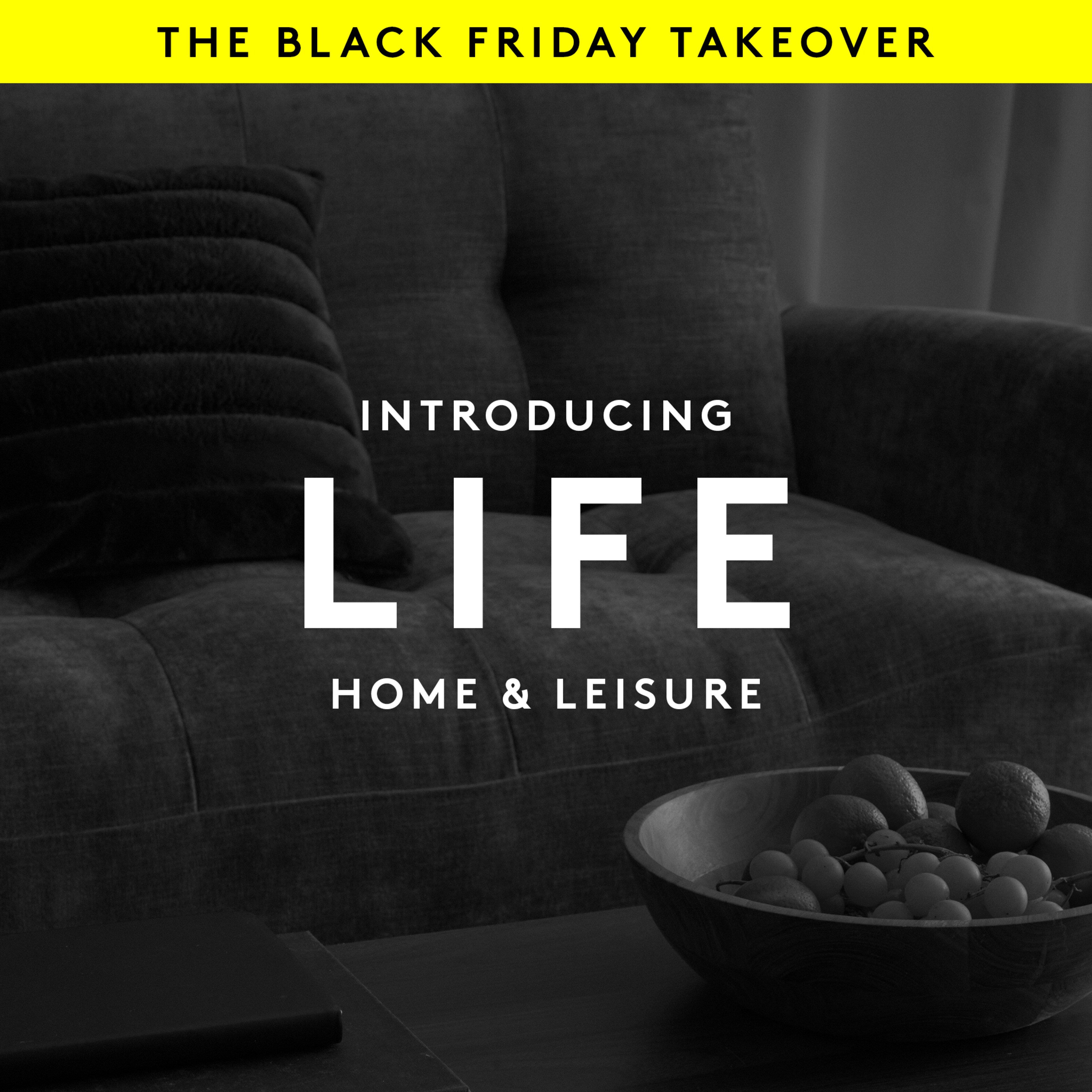 The Black Friday Takeover. Introducing LIFE, Home & Leisure. Homely sofa and coffee table with fruit bowl pictured.